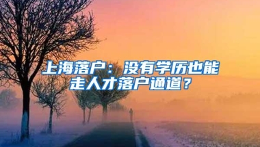 上海落户：没有学历也能走人才落户通道？