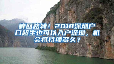 峰回路转！2018深圳户口超生也可以入户深圳，机会将持续多久？