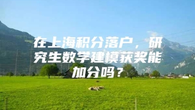 在上海积分落户，研究生数学建模获奖能加分吗？