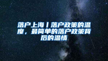 落户上海丨落户政策的温度，最简单的落户政策背后的温情