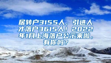 居转户3155人，引进人才落户3615人！2022年1月上海落户公示来啦，有你吗？