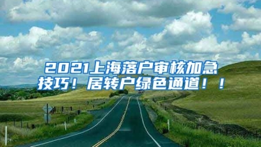 2021上海落户审核加急技巧！居转户绿色通道！！