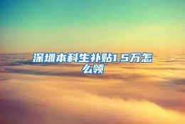 深圳本科生补贴1.5万怎么领