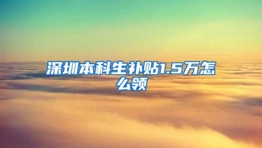 深圳本科生补贴1.5万怎么领