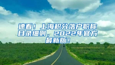 速看！上海积分落户职称目录细则，2022年官方最新版！