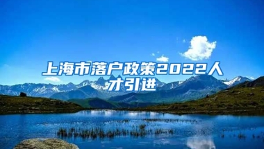 上海市落户政策2022人才引进