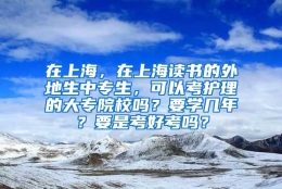 在上海，在上海读书的外地生中专生，可以考护理的大专院校吗？要学几年？要是考好考吗？