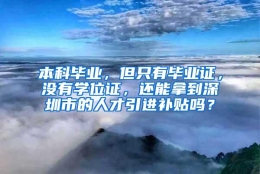 本科毕业，但只有毕业证，没有学位证，还能拿到深圳市的人才引进补贴吗？