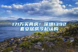 171万买两房！深圳1392套安居房今起认购