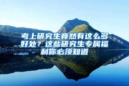 考上研究生竟然有这么多好处？这些研究生专属福利你必须知道