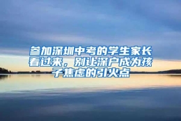 参加深圳中考的学生家长看过来，别让深户成为孩子焦虑的引火点