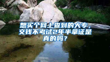 想买个网上查到的大专，交钱不考试2年半拿证是真的吗？