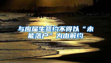 与应届生签约不得以“未能落户”为由解约