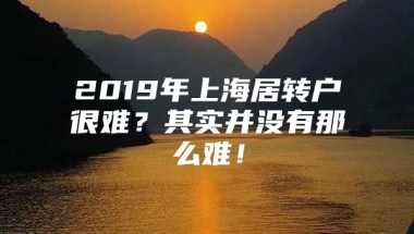 2019年上海居转户很难？其实并没有那么难！