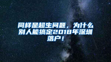 同样是超生问题，为什么别人能搞定2018年深圳落户！