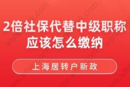 上海居转户新政！2倍社保代替中级职称应该怎么缴纳？