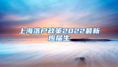 上海落户政策2022最新应届生