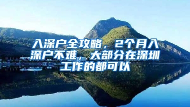 入深户全攻略，2个月入深户不难，大部分在深圳工作的都可以