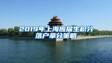 2019年上海应届生积分落户拿分策略