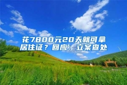 花7800元20天就可拿居住证？回应：立案查处