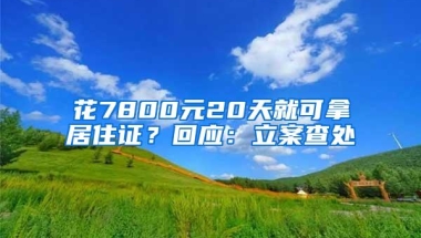 花7800元20天就可拿居住证？回应：立案查处