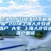 上海人才引进落户零税申报 2018上海人才引进落户 大专 上海人才引进落户面谈