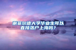 谢菲尔德大学毕业生可以直接落户上海吗？