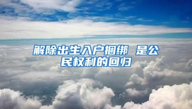 解除出生入户捆绑 是公民权利的回归