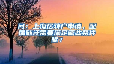 问：上海居转户申请，配偶随迁需要满足哪些条件呢？