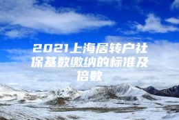 2021上海居转户社保基数缴纳的标准及倍数