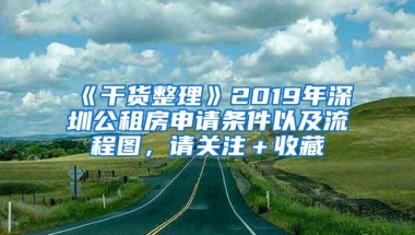 《干货整理》2019年深圳公租房申请条件以及流程图，请关注＋收藏