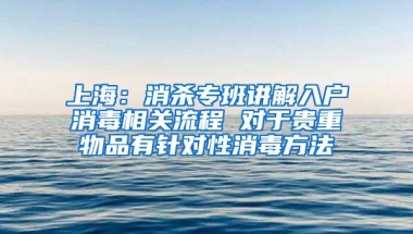 上海：消杀专班讲解入户消毒相关流程 对于贵重物品有针对性消毒方法