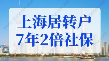 上海居转户7年2倍社保是多少？上海落户2022年居转户细则