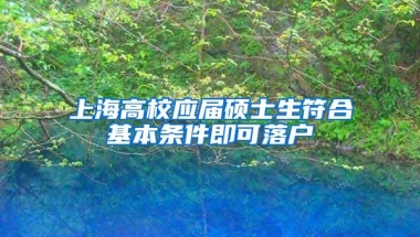 上海高校应届硕士生符合基本条件即可落户