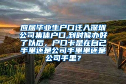 应届毕业生户口迁入深圳公司集体户口,到时候办好了以后，户口卡是在自己手里还是公司手里里还是公司手里？