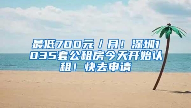 最低700元／月！深圳1035套公租房今天开始认租！快去申请