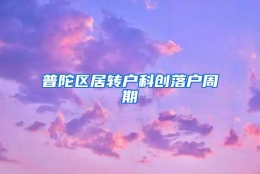 普陀区居转户科创落户周期