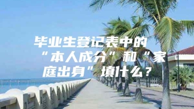 毕业生登记表中的“本人成分”和“家庭出身”填什么？