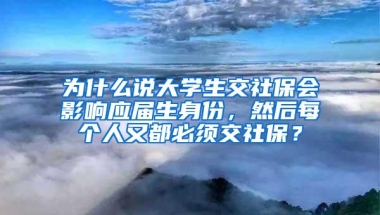 为什么说大学生交社保会影响应届生身份，然后每个人又都必须交社保？