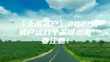 【上海落户】2021居转户这几个关键点需要注意！