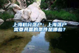 上海积分落户：上海落户需要具备的条件是哪些？