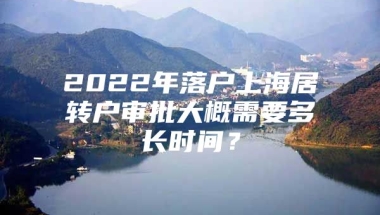 2022年落户上海居转户审批大概需要多长时间？