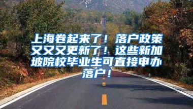 上海卷起来了！落户政策又又又更新了！这些新加坡院校毕业生可直接申办落户！