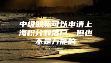 中级职称可以申请上海积分和落户，但也不是万能的