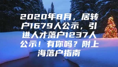 2020年8月，居转户1679人公示，引进人才落户1237人公示！有你吗？附上海落户指南