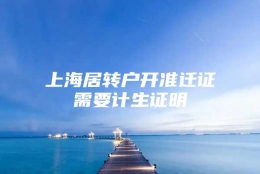 上海居转户开准迁证需要计生证明