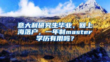 意大利研究生毕业，回上海落户，一年制master学历有用吗？