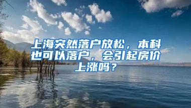 上海突然落户放松，本科也可以落户，会引起房价上涨吗？