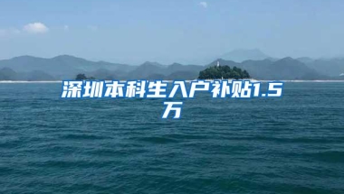 深圳本科生入户补贴1.5万