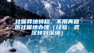 社保异地转移，不用再回原社保地办理（经验：武汉转到深圳）